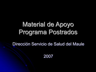 Material de Apoyo
Programa Postrados
Dirección Servicio de Salud del Maule
2007
 