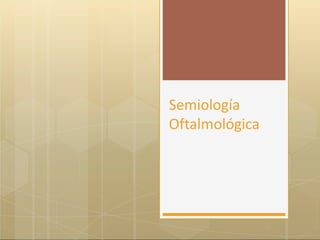 Semiología
Oftalmológica
 