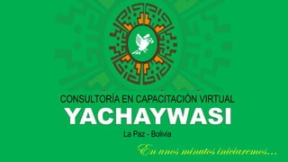 CONSULTORÍA EN CAPACITACIÓN VIRTUAL
En unos minutos iniciaremos…
La Paz - Bolivia
 