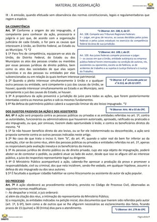 IX - A emissão, quando efetuada sem observância das normas constitucionais, legais e regulamentadoras que
regem a espécie.
DA COMPETÊNCIA
Art. 5º Conforme a origem do ato impugnado, é
competente para conhecer da ação, processá-la e
julgá-la o juiz que, de acordo com a organização
judiciária de cada Estado, o for para as causas que
interessem à União, ao Distrito Federal, ao Estado ou
ao Município. *1 *2
§ 1º Para fins de competência, equiparam-se atos da
União, do Distrito Federal, do Estado ou dos
Municípios os atos das pessoas criadas ou mantidas
por essas pessoas jurídicas de direito público, bem
como os atos das sociedades de que elas sejam
acionistas e os das pessoas ou entidades por elas
subvencionadas ou em relação às quais tenham interesse patrimonial.
§ 2º Quando o pleito interessar simultaneamente à União e a qualquer
outra pessoas ou entidade, será competente o juiz das causas da União, se
houver; quando interessar simultaneamente ao Estado e ao Município, será
competente o juiz das causas do Estado, se houver.
§ 3º A propositura da ação prevenirá a jurisdição do juízo para todas as ações, que forem posteriormente
intentadas contra as mesmas partes e sob os mesmos fundamentos.
§ 4º Na defesa do patrimônio público caberá a suspensão liminar do ato lesivo impugnado. *3
DOS SUJEITOS PASSIVOS DA AÇÃO E DOS ASSISTENTES
Art. 6º A ação será proposta contra as pessoas públicas ou privadas e as entidades referidas no art. 1º, contra
as autoridades, funcionários ou administradores que houverem autorizado, aprovado, ratificado ou praticado o
ato impugnado, ou que, por omissas, tiverem dado oportunidade à lesão, e contra os beneficiários diretos do
mesmo. *4
§ 1º Se não houver benefício direto do ato lesivo, ou se for ele indeterminado ou desconhecido, a ação será
proposta somente contra as outras pessoas indicadas neste artigo.
§ 2º No caso de que trata o inciso II, item "b", do art. 4º, quando o valor real do bem for inferior ao da
avaliação, citar-se-ão como réus, além das pessoas públicas ou privadas e entidades referidas no art. 1º, apenas
os responsáveis pela avaliação inexata e os beneficiários da mesma.
§ 3º As pessoas jurídica de direito público ou de direito privado, cujo ato seja objeto de impugnação, poderá
abster-se de contestar o pedido, ou poderá atuar ao lado do autor, desde que isso se afigure útil ao interesse
público, a juízo do respectivo representante legal ou dirigente.
§ 4º O Ministério Público acompanhará a ação, cabendo-lhe apressar a produção da prova e promover a
responsabilidade, civil ou criminal, dos que nela incidirem, sendo-lhe vedado, em qualquer hipótese, assumir a
defesa do ato impugnado ou dos seus autores.
§ 5º É facultado a qualquer cidadão habilitar-se como litisconsorte ou assistente do autor da ação popular.
DO PROCESSO
Art. 7º A ação obedecerá ao procedimento ordinário, previsto no Código de Processo Civil, observadas as
seguintes normas modificativas:
I - Ao despachar a inicial, o juiz ordenará:
a) além da citação dos réus, a intimação do representante do Ministério Público;
b) a requisição, às entidades indicadas na petição inicial, dos documentos que tiverem sido referidos pelo autor
(art. 1º, § 6º), bem como a de outros que se lhe afigurem necessários ao esclarecimento dos fatos, ficando
prazos de 15 (quinze) a 30 (trinta) dias para o atendimento.
*2 Observe: Art. 109, I, da CF.
Art. 109. Aos juízes federais compete processar e julgar:
I – as causas em que a União, entidade autárquica ou empresa
pública federal forem interessadas na condição de autoras, rés,
assistentes ou oponentes, exceto as de falência, as de
acidentes de trabalho e as sujeitas à Justiça Eleitoral e à Justiça
do Trabalho;
*1 Observe: Art. 108, II, da CF.
Art. 108. Compete aos Tribunais Regionais Federais:
II – julgar, em grau de recurso, as causas decididas pelos juízes
federais e pelos juízes estaduais no exercício da competência
federal da área de sua jurisdição.
*3 Observe: § 4
o
acrescido pela Lei
n
o
6.513, de 20-12-1977.
*4 Observe: Arts. 46 a 55 do CPC.
*1 Observe: Art. 274 do CPC.
 