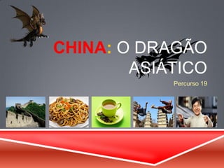 CHINA: O DRAGÃO
ASIÁTICO
Percurso 19
 