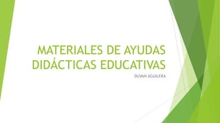 MATERIALES DE AYUDAS
DIDÁCTICAS EDUCATIVAS
DUVAN AGUILERA
 