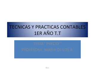 TECNICAS Y PRACTICAS CONTABLES
1ER AÑO T.T
TEMA” PRECIO “
PROFESORA MARIA DE LOS A.
Rhvf.
 