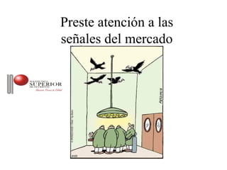 Preste atención a las
señales del mercado
 