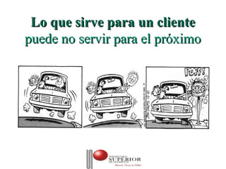 Lo que sirve para un cliente
puede no servir para el próximo
 