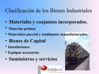 Clasificación de los Bienes Industriales

• Materiales y conjuntos incorporados.
* Materias primas
* Materiales parcial y totalmente manufacturados.
• Bienes de Capital
* Instalaciones.
* Equipos accesorios
• Suministros y servicios
                    Julio C Mesa, Dirección de      7
                            Marketing
 