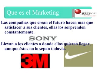 Las compañías que crean el futuro hacen mas que
 satisfacer a sus clientes, ellas los sorprenden
 constantemente.

Llevan a los clientes a donde ellos quieren llegar,
  aunque éstos no lo sepan todavía.
 