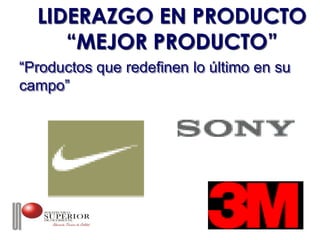 LIDERAZGO EN PRODUCTO
     “MEJOR PRODUCTO”
“Productos que redefinen lo último en su
campo”
 