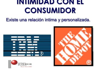 INTIMIDAD CON EL
       CONSUMIDOR
Existe una relación intima y personalizada.
 