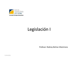 Legislación I


                   Profesor: Rodney Belmar Altamirano



11-04-2011
 