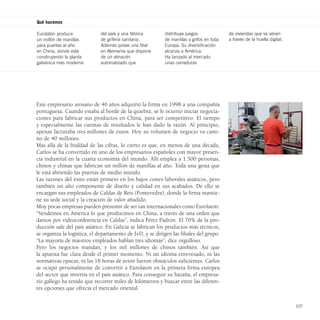 Qué hacemos

Eurolatón produce             del país y una fábrica        distribuye juegos              de viviendas que se abren
un millón de manillas         de grifería sanitaria.        de manillas y grifos en toda   a través de la huella digital.
para puertas al año           Además posee una filial       Europa. Su diversificación
en China, donde está          en Alemania que dispone       alcanza a América.
construyendo la planta        de un almacén                 Ha lanzado al mercado
galvánica más moderna         automatizado que              unas cerraduras




Este empresario arosano de 46 años adquirió la firma en 1998 a una compañía
portuguesa. Cuando estaba al borde de la quiebra, se le ocurrió iniciar negocia-
ciones para fabricar sus productos en China, para ser competitivo. El tiempo
y especialmente las cuentas de resultados le han dado la razón. Al principio,
apenas facturaba tres millones de euros. Hoy su volumen de negocio va cami-
no de 40 millones.
Más allá de la frialdad de las cifras, lo cierto es que, en menos de una década,
Carlos se ha convertido en uno de los empresarios españoles con mayor presen-
cia industrial en la cuarta economía del mundo. Allí emplea a 1.500 personas,
chinos y chinas que fabrican un millón de manillas al año. Toda una gesta que
le está abriendo las puertas de medio mundo.
Las razones del éxito están primero en los bajos costes laborales asiáticos, pero
también un alto componente de diseño y calidad en sus acabados. De ello se
encargan sus empleados de Caldas de Reis (Pontevedra), donde la firma mantie-
ne su sede social y la creación de valor añadido.
Muy pocas empresas pueden presumir de ser tan internacionales como Eurolatón.
“Vendemos en América lo que producimos en China, a través de una orden que
damos por videoconferencia en Caldas”, indica Pérez Padrón. El 70% de la pro-
ducción sale del país asiático. En Galicia se fabrican los productos más técnicos,
se organiza la logística, el departamento de I+D, y se dirigen las filiales del grupo.
“La mayoría de nuestros empleados hablan tres idiomas”, dice orgulloso.
Pero los negocios mandan, y los mil millones de chinos también. Así que
la apuesta fue clara desde el primer momento. Ni un idioma enrevesado, ni las
normativas opacas, ni las 18 horas de avión fueron obstáculos suficientes. Carlos
se ocupó personalmente de convertir a Eurolatón en la primera firma europea
del sector que invertía en el país asiático. Para conseguir su hazaña, el empresa-
rio gallego ha tenido que recorrer miles de kilómetros y buscar entre las diferen-
tes opciones que ofrecía el mercado oriental.


                                                                                                                            107
 