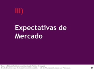Este é o Material Publicitário da Distribuição Pública Direta pela
Broota Brasil Serviços de Investimento Coletivo Ltda. – ME, de Títulos de Dívida de sua 1ª Emissão.
III)
Expectativas de
Mercado
21
 