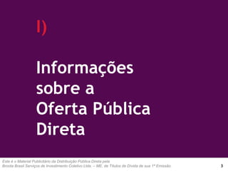 Este é o Material Publicitário da Distribuição Pública Direta pela
Broota Brasil Serviços de Investimento Coletivo Ltda. – ME, de Títulos de Dívida de sua 1ª Emissão.
I)
Informações
sobre a
Oferta Pública
Direta
3
 