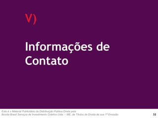 Este é o Material Publicitário da Distribuição Pública Direta pela
Broota Brasil Serviços de Investimento Coletivo Ltda. – ME, de Títulos de Dívida de sua 1ª Emissão.
V)
Informações de
Contato
32
 