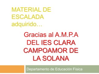MATERIAL DE
ESCALADA
adquirido…
   Gracias al A.M.P.A
    DEL IES CLARA
   CAMPOAMOR DE
     LA SOLANA
    Departamento de Educación Física
 