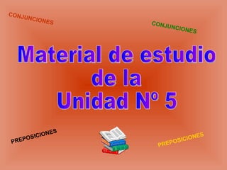 Material de estudio de la Unidad Nº 5 PREPOSICIONES PREPOSICIONES CONJUNCIONES CONJUNCIONES