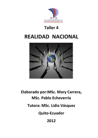 REALIDAD NACIONAL
Taller 4
REALIDAD NACIONAL
Elaborado por:MSc. Mary Carrera,
MSc. Pablo Echeverría
Tutora: MSc. Lidia Vásquez
Quito-Ecuador
2012
 