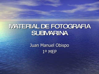MATERIAL DE FOTOGRAFIA SUBMARINA Juan Manuel Obispo 1º MEP 