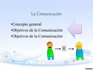 La Comunicación
•Concepto general
•Objetivos de la Comunicación
•Objetivos de la Comunicación
 