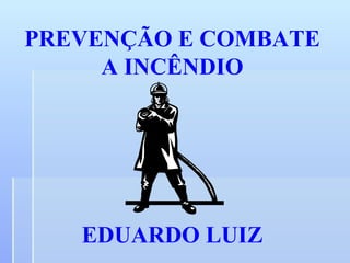 PREVENÇÃO E COMBATE A INCÊNDIO EDUARDO LUIZ 