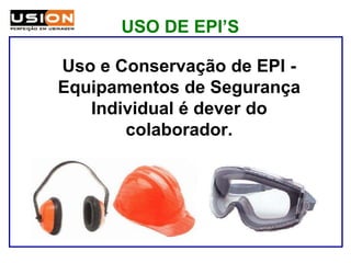 Uso e Conservação de EPI -
Equipamentos de Segurança
Individual é dever do
colaborador.
USO DE EPI’S
 