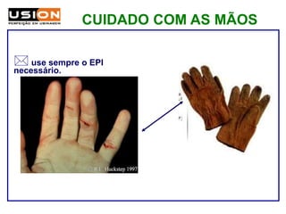 CUIDADO COM AS MÃOS
 use sempre o EPI
necessário.
 