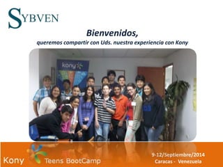 9-12/Septiembre/2014 
Caracas - Venezuela 
Bienvenidos, 
queremos compartir con Uds. nuestra experiencia con Kony 
 