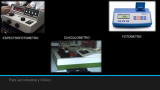 Para uso Industrial y Clínico
ESPECTROFOTOMETRO CUAGULOMETRO FOTOMETRO
 