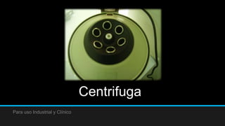 Centrifuga
Para uso Industrial y Clínico
 