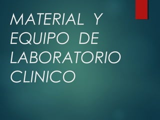 MATERIAL Y
EQUIPO DE
LABORATORIO
CLINICO
 