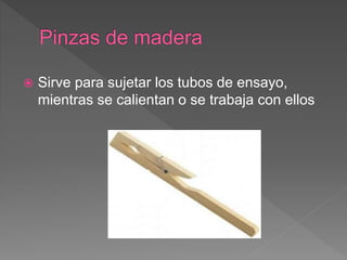  Sirve para sujetar los tubos de ensayo,
mientras se calientan o se trabaja con ellos
 