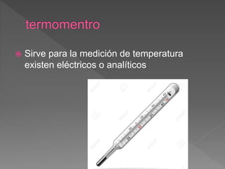  Sirve para la medición de temperatura
existen eléctricos o analíticos
 