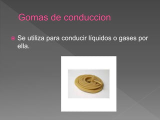  Se utiliza para conducir líquidos o gases por
ella.
 
