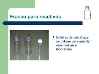 Frasco para reactivos



Botellas de cristal que
se utilizan para guardar
reactivos en el
laboratorio.

 