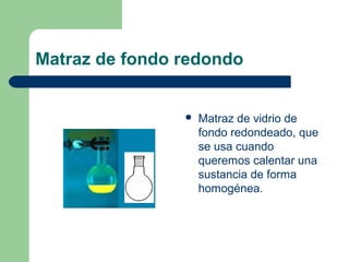 Matraz de fondo redondo



Matraz de vidrio de
fondo redondeado, que
se usa cuando
queremos calentar una
sustancia de forma
homogénea.

 