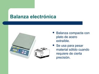 Balanza electrónica




Balanza compacta con
plato de acero
extraíble.
Se usa para pesar
material sólido cuando
requiere de cierta
precisión.

 