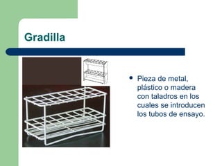 Gradilla



Pieza de metal,
plástico o madera
con taladros en los
cuales se introducen
los tubos de ensayo.

 