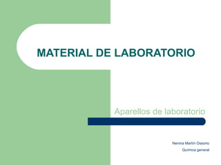 MATERIAL DE LABORATORIO
Aparellos de laboratorio
Nenina Martín Ossorio
Química general
 