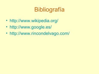 Bibliografía
• http://www.wikipedia.org/
• http://www.google.es/
• http://www.rincondelvago.com/
 