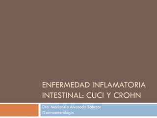ENFERMEDAD INFLAMATORIA
INTESTINAL: CUCI Y CROHN
Dra. Marianela Alvarado Salazar
Gastroenterologia
 