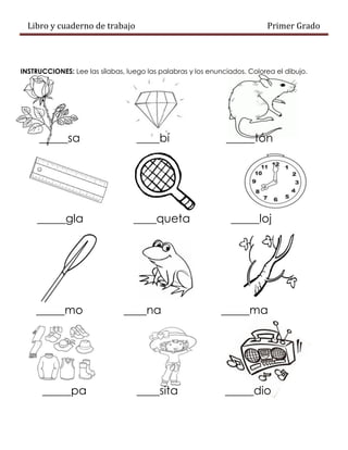 Libro y cuaderno de trabajo Primer Grado
INSTRUCCIONES: Lee las sílabas, luego las palabras y los enunciados. Colorea el dibujo.
_____sa ____bí _____tón
_____gla ____queta _____loj
_____mo ____na _____ma
_____pa ____sita _____dio
 