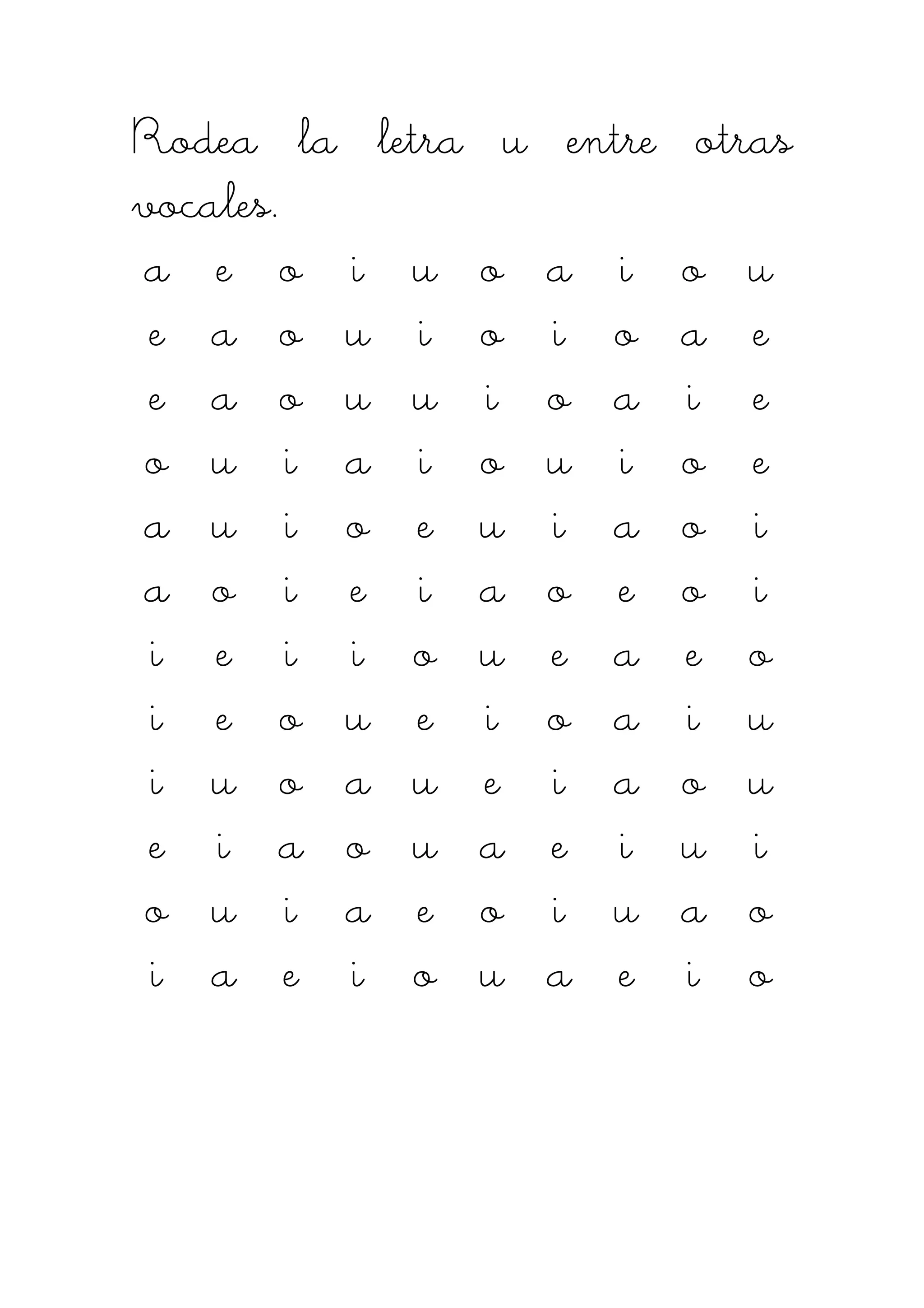 Rodea la letra u entre otrasRodea la letra u entre otrasRodea la letra u entre otrasRodea la letra u entre otras
vocales.vocales.vocales.vocales.
aaaa eeee oooo iiii uuuu oooo aaaa iiii oooo uuuu
eeee aaaa oooo uuuu iiii oooo iiii oooo aaaa eeee
eeee aaaa oooo uuuu uuuu iiii oooo aaaa iiii eeee
oooo uuuu iiii aaaa iiii oooo uuuu iiii oooo eeee
aaaa uuuu iiii oooo eeee uuuu iiii aaaa oooo iiii
aaaa oooo iiii eeee iiii aaaa oooo eeee oooo iiii
iiii eeee iiii iiii oooo uuuu eeee aaaa eeee oooo
iiii eeee oooo uuuu eeee iiii oooo aaaa iiii uuuu
iiii uuuu oooo aaaa uuuu eeee iiii aaaa oooo uuuu
eeee iiii aaaa oooo uuuu aaaa eeee iiii uuuu iiii
oooo uuuu iiii aaaa eeee oooo iiii uuuu aaaa oooo
iiii aaaa eeee iiii oooo uuuu aaaa eeee iiii oooo
 
