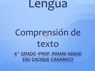 4° GRADO -PROF. RIHANI ASSAD
ESC CACIQUE CANAMICO
Lengua
Comprensión de
texto
 