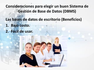 Consideraciones para elegir un buen Sistema de
Gestión de Base de Datos (DBMS)
Las bases de datos de escritorio (Beneficios)
1. Bajo costo.
2. Fácil de usar.
 