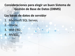 Consideraciones para elegir un buen Sistema de
Gestión de Base de Datos (DBMS)
Las bases de datos de servidor
1. Microsoft SQL Server,
2. Oracle,
3. IBM DB2,
4. MySQL
 