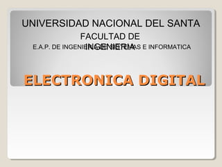 ELECTRONICA DIGITALELECTRONICA DIGITAL
UNIVERSIDAD NACIONAL DEL SANTA
FACULTAD DE
INGENIERIAE.A.P. DE INGENIERIA DE SISTEMAS E INFORMATICA
 