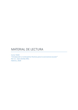 MATERIAL DE LECTURA
Curso-Taller
“Introducción a la Disciplina Positiva para la convivencia escolar”
Por Lic. Joan Hartley MSc.
Febrero, 2019
 