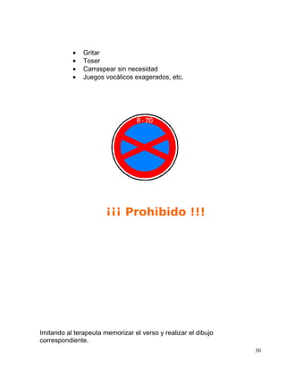 • Gritar
• Toser
• Carraspear sin necesidad
• Juegos vocálicos exagerados, etc.
¡¡¡ Prohibido !!!
Imitando al terapeuta memorizar el verso y realizar el dibujo
correspondiente.
30
 