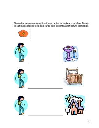 El niño lee la oración previa inspiración antes de cada una de ellas. Debajo
de la hoja escribe el texto que surge para poder realizar lectura salmódica.
____________________________
____________________________
____________________________
25
 