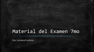 Material del Examen 7mo
Sra. Lorraine Cardona
 